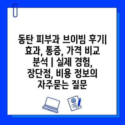 동탄 피부과 브이빔 후기| 효과, 통증, 가격 비교 분석 | 실제 경험, 장단점, 비용 정보