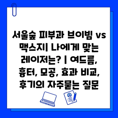 서울숲 피부과 브이빔 vs 맥스지| 나에게 맞는 레이저는? | 여드름, 흉터, 모공, 효과 비교, 후기