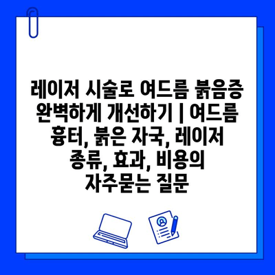 레이저 시술로 여드름 붉음증 완벽하게 개선하기 | 여드름 흉터, 붉은 자국, 레이저 종류, 효과, 비용