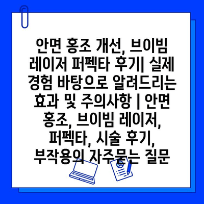 안면 홍조 개선, 브이빔 레이저 퍼펙타 후기| 실제 경험 바탕으로 알려드리는 효과 및 주의사항 | 안면 홍조, 브이빔 레이저, 퍼펙타, 시술 후기, 부작용