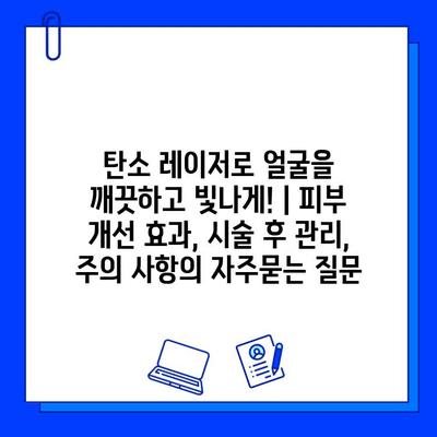 탄소 레이저로 얼굴을 깨끗하고 빛나게! | 피부 개선 효과, 시술 후 관리, 주의 사항