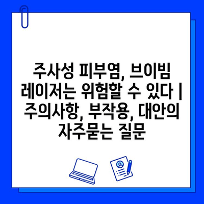 주사성 피부염, 브이빔 레이저는 위험할 수 있다 | 주의사항, 부작용, 대안