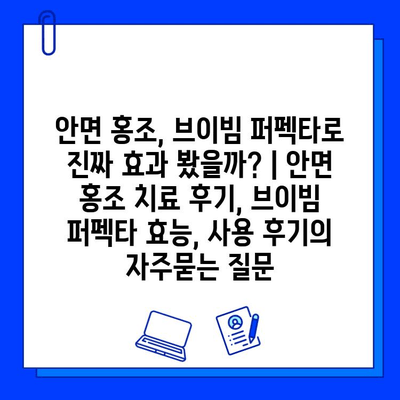 안면 홍조, 브이빔 퍼펙타로 진짜 효과 봤을까? | 안면 홍조 치료 후기, 브이빔 퍼펙타 효능, 사용 후기