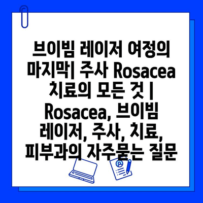 브이빔 레이저 여정의 마지막| 주사 Rosacea 치료의 모든 것 | Rosacea, 브이빔 레이저, 주사, 치료, 피부과