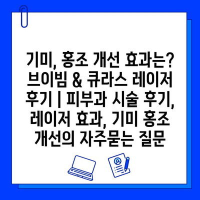 기미, 홍조 개선 효과는? 브이빔 & 큐라스 레이저 후기 | 피부과 시술 후기, 레이저 효과, 기미 홍조 개선