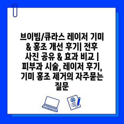 브이빔/큐라스 레이저 기미 & 홍조 개선 후기| 전후 사진 공유 & 효과 비교 | 피부과 시술, 레이저 후기, 기미 홍조 제거