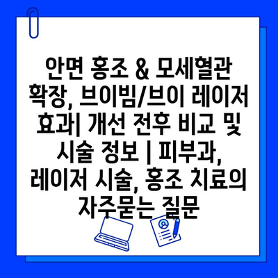 안면 홍조 & 모세혈관 확장, 브이빔/브이 레이저 효과| 개선 전후 비교 및 시술 정보 | 피부과, 레이저 시술, 홍조 치료