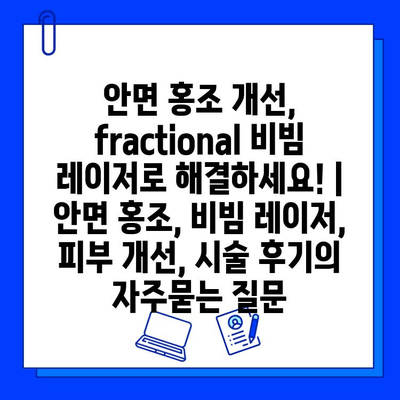 안면 홍조 개선, fractional 비빔 레이저로 해결하세요! | 안면 홍조, 비빔 레이저, 피부 개선, 시술 후기