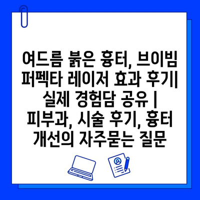 여드름 붉은 흉터, 브이빔 퍼펙타 레이저 효과 후기| 실제 경험담 공유 | 피부과, 시술 후기, 흉터 개선