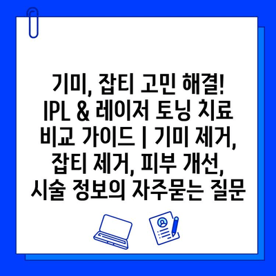 기미, 잡티 고민 해결! IPL & 레이저 토닝 치료 비교 가이드 | 기미 제거, 잡티 제거, 피부 개선, 시술 정보