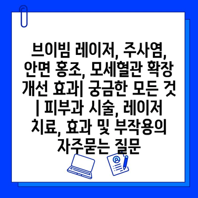 브이빔 레이저, 주사염, 안면 홍조, 모세혈관 확장 개선 효과| 궁금한 모든 것 | 피부과 시술, 레이저 치료, 효과 및 부작용