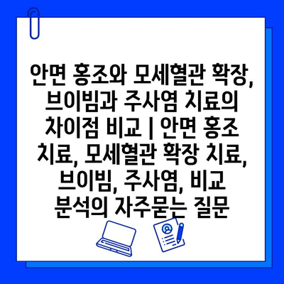 안면 홍조와 모세혈관 확장, 브이빔과 주사염 치료의 차이점 비교 | 안면 홍조 치료, 모세혈관 확장 치료, 브이빔, 주사염, 비교 분석