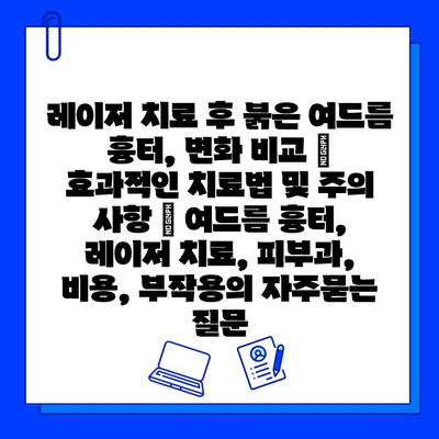 레이저 치료 후 붉은 여드름 흉터, 변화 비교 | 효과적인 치료법 및 주의 사항 | 여드름 흉터, 레이저 치료, 피부과, 비용, 부작용