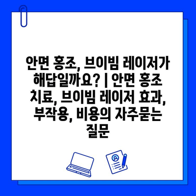 안면 홍조, 브이빔 레이저가 해답일까요? | 안면 홍조 치료, 브이빔 레이저 효과, 부작용, 비용