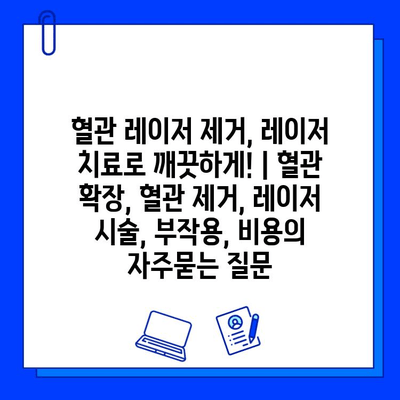 혈관 레이저 제거, 레이저 치료로 깨끗하게! | 혈관 확장, 혈관 제거, 레이저 시술, 부작용, 비용