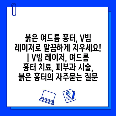붉은 여드름 흉터, V빔 레이저로 말끔하게 지우세요! | V빔 레이저, 여드름 흉터 치료, 피부과 시술, 붉은 흉터