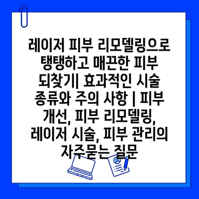 레이저 피부 리모델링으로 탱탱하고 매끈한 피부 되찾기| 효과적인 시술 종류와 주의 사항 | 피부 개선, 피부 리모델링, 레이저 시술, 피부 관리