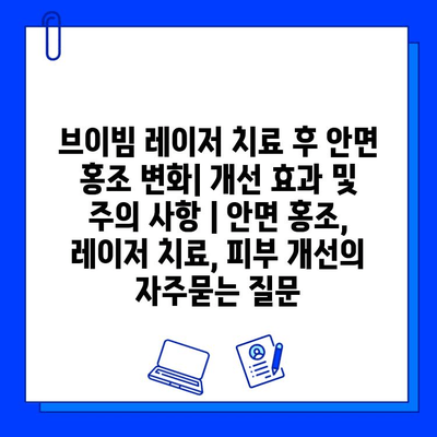 브이빔 레이저 치료 후 안면 홍조 변화| 개선 효과 및 주의 사항 | 안면 홍조, 레이저 치료, 피부 개선