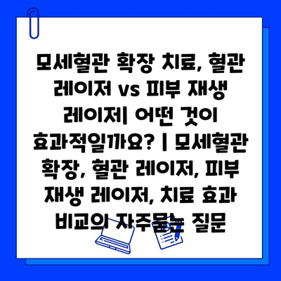 모세혈관 확장 치료, 혈관 레이저 vs 피부 재생 레이저| 어떤 것이 효과적일까요? | 모세혈관 확장, 혈관 레이저, 피부 재생 레이저, 치료 효과 비교