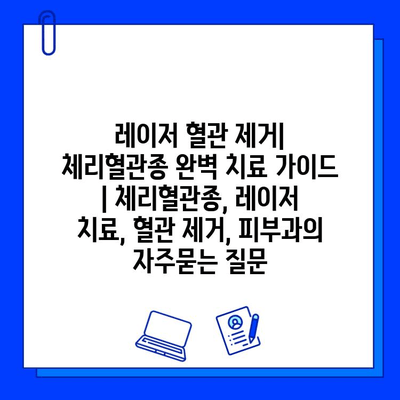 레이저 혈관 제거| 체리혈관종 완벽 치료 가이드 | 체리혈관종, 레이저 치료, 혈관 제거, 피부과