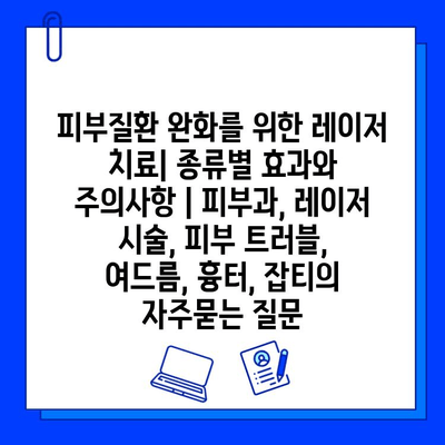 피부질환 완화를 위한 레이저 치료| 종류별 효과와 주의사항 | 피부과, 레이저 시술, 피부 트러블, 여드름, 흉터, 잡티