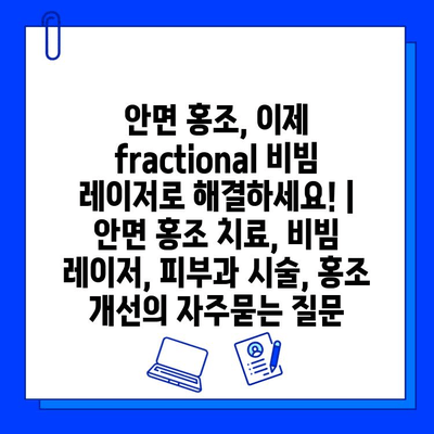 안면 홍조, 이제 fractional 비빔 레이저로 해결하세요! | 안면 홍조 치료, 비빔 레이저, 피부과 시술, 홍조 개선