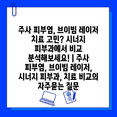 주사 피부염, 브이빔 레이저 치료 고민? 시너지 피부과에서 비교 분석해보세요! | 주사 피부염, 브이빔 레이저, 시너지 피부과, 치료 비교