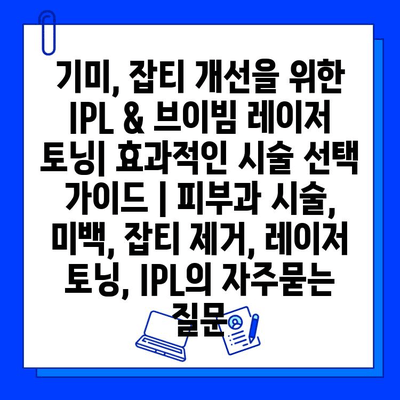 기미, 잡티 개선을 위한 IPL & 브이빔 레이저 토닝| 효과적인 시술 선택 가이드 | 피부과 시술, 미백, 잡티 제거, 레이저 토닝, IPL