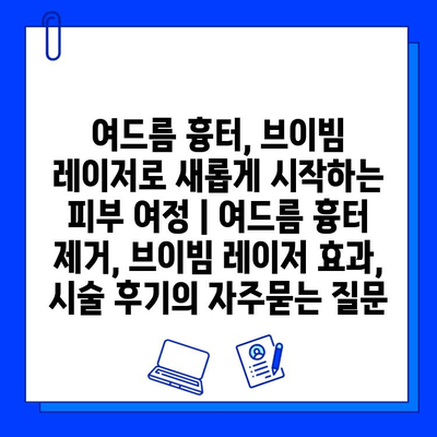 여드름 흉터, 브이빔 레이저로 새롭게 시작하는 피부 여정 | 여드름 흉터 제거, 브이빔 레이저 효과, 시술 후기