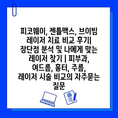 피코웨이, 젠틀맥스, 브이빔 레이저 치료 비교 후기| 장단점 분석 및 나에게 맞는 레이저 찾기 | 피부과, 여드름, 흉터, 주름, 레이저 시술 비교