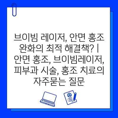 브이빔 레이저, 안면 홍조 완화의 최적 해결책? | 안면 홍조, 브이빔레이저, 피부과 시술, 홍조 치료