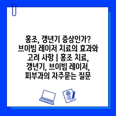 홍조, 갱년기 증상인가? 브이빔 레이저 치료의 효과와 고려 사항 | 홍조 치료, 갱년기, 브이빔 레이저, 피부과