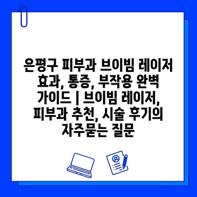 은평구 피부과 브이빔 레이저 효과, 통증, 부작용 완벽 가이드 | 브이빔 레이저, 피부과 추천, 시술 후기