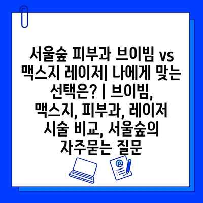 서울숲 피부과 브이빔 vs 맥스지 레이저| 나에게 맞는 선택은? | 브이빔, 맥스지, 피부과, 레이저 시술 비교, 서울숲