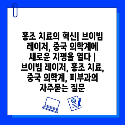 홍조 치료의 혁신| 브이빔 레이저, 중국 의학계에 새로운 지평을 열다 | 브이빔 레이저, 홍조 치료, 중국 의학계, 피부과