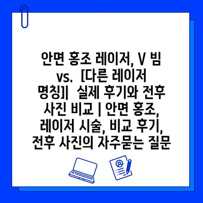 안면 홍조 레이저, V 빔 vs.  [다른 레이저 명칭]|  실제 후기와 전후 사진 비교 | 안면 홍조, 레이저 시술, 비교 후기, 전후 사진