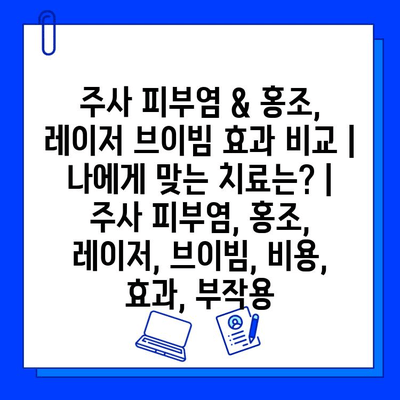 주사 피부염 & 홍조, 레이저 브이빔 효과 비교| 나에게 맞는 치료는? | 주사 피부염, 홍조, 레이저, 브이빔, 비용, 효과, 부작용