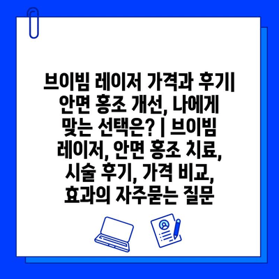 브이빔 레이저 가격과 후기| 안면 홍조 개선, 나에게 맞는 선택은? | 브이빔 레이저, 안면 홍조 치료, 시술 후기, 가격 비교, 효과