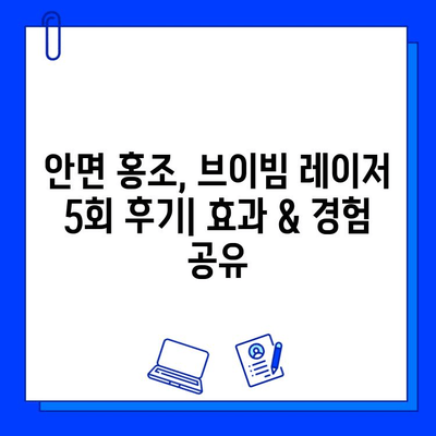 안면 홍조, 브이빔 레이저 5회 후기| 효과 & 경험 공유 | 안면 홍조 치료, 브이빔 레이저 후기, 피부과 시술