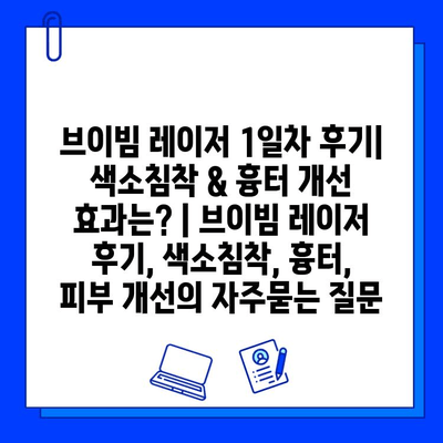 브이빔 레이저 1일차 후기| 색소침착 & 흉터 개선 효과는? | 브이빔 레이저 후기, 색소침착, 흉터, 피부 개선