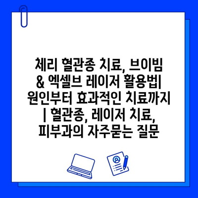 체리 혈관종 치료, 브이빔 & 엑셀브 레이저 활용법| 원인부터 효과적인 치료까지 | 혈관종, 레이저 치료, 피부과