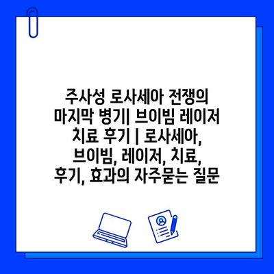 주사성 로사세아 전쟁의 마지막 병기| 브이빔 레이저 치료 후기 | 로사세아, 브이빔, 레이저, 치료, 후기, 효과