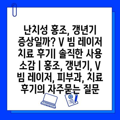 난치성 홍조, 갱년기 증상일까? V 빔 레이저 치료 후기| 솔직한 사용 소감 | 홍조, 갱년기, V 빔 레이저, 피부과, 치료 후기