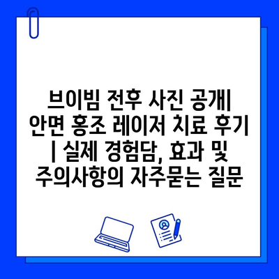 브이빔 전후 사진 공개| 안면 홍조 레이저 치료 후기 | 실제 경험담, 효과 및 주의사항