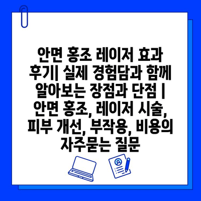 안면 홍조 레이저 효과 후기| 실제 경험담과 함께 알아보는 장점과 단점 | 안면 홍조, 레이저 시술, 피부 개선, 부작용, 비용