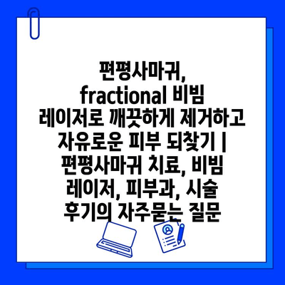 편평사마귀, fractional 비빔 레이저로 깨끗하게 제거하고 자유로운 피부 되찾기 | 편평사마귀 치료, 비빔 레이저, 피부과, 시술 후기