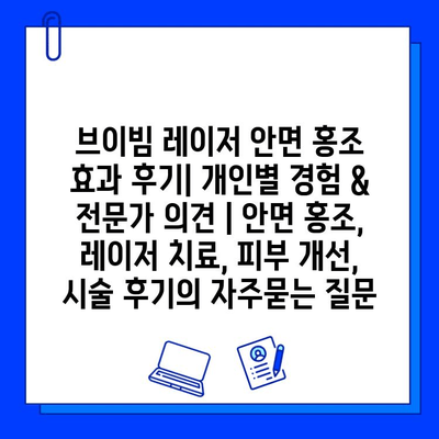 브이빔 레이저 안면 홍조 효과 후기| 개인별 경험 & 전문가 의견 | 안면 홍조, 레이저 치료, 피부 개선, 시술 후기