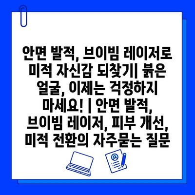 안면 발적, 브이빔 레이저로 미적 자신감 되찾기| 붉은 얼굴, 이제는 걱정하지 마세요! | 안면 발적, 브이빔 레이저, 피부 개선, 미적 전환