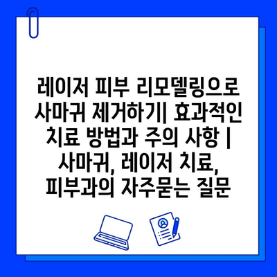 레이저 피부 리모델링으로 사마귀 제거하기| 효과적인 치료 방법과 주의 사항 | 사마귀, 레이저 치료, 피부과