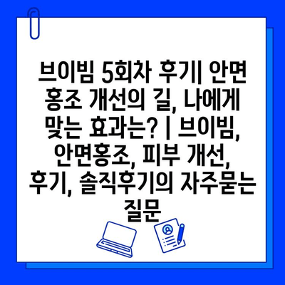 브이빔 5회차 후기| 안면 홍조 개선의 길, 나에게 맞는 효과는? | 브이빔, 안면홍조, 피부 개선, 후기, 솔직후기